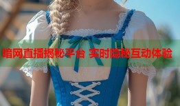 暗网直播揭秘平台 实时隐秘互动体验