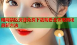 暗网禁区资源免费下载观看全攻略揭秘最新方法