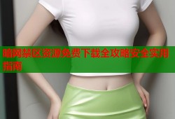 暗网禁区资源免费下载全攻略安全实用指南