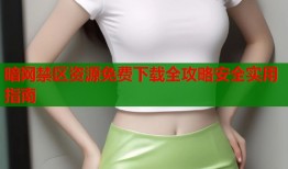暗网禁区资源免费下载全攻略安全实用指南