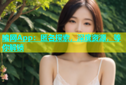 暗网App：匿名探索，深度资源，等你解锁