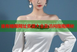 谁有暗网网址资源大全及访问指南揭秘