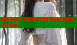 暗网资源免费获取全攻略揭秘安全使用技巧指南