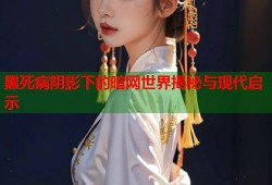 黑死病阴影下的暗网世界揭秘与现代启示