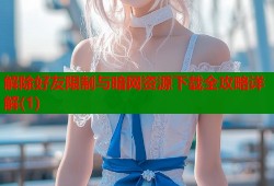 解除好友限制与暗网资源下载全攻略详解(1)