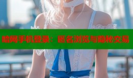暗网手机登录：匿名浏览与隐秘交易
