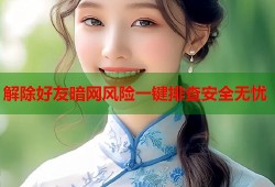 解除好友暗网风险一键排查安全无忧