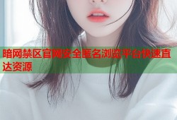 暗网禁区官网安全匿名浏览平台快速直达资源