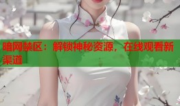 暗网禁区：解锁神秘资源，在线观看新渠道