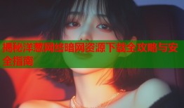 揭秘洋葱网络暗网资源下载全攻略与安全指南
