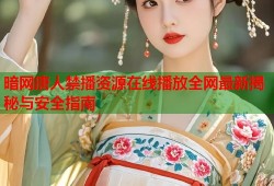 暗网唐人禁播资源在线播放全网最新揭秘与安全指南