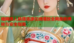 暗网唐人禁播资源在线播放全网最新揭秘与安全指南