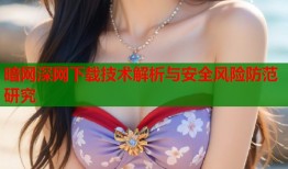 暗网深网下载技术解析与安全风险防范研究