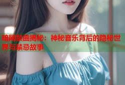 暗网禁曲揭秘：神秘音乐背后的隐秘世界与禁忌故事