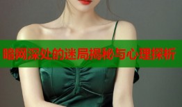 暗网深处的迷局揭秘与心理探析