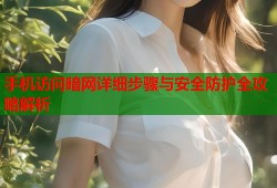 手机访问暗网详细步骤与安全防护全攻略解析