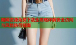 暗网资源免费下载全攻略详解安全访问与风险防范指南