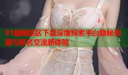 91暗网禁区下载深度探索平台隐秘资源与匿名交流新体验