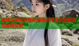 暗网深渊电影揭秘黑暗世界背后的秘密与真相探索