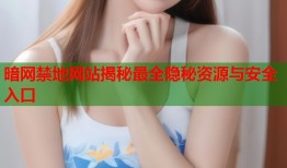 暗网禁地网站揭秘最全隐秘资源与安全入口