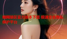 暗网禁区官方版本下载 极速安全隐私保护平台