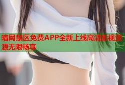 暗网禁区免费APP全新上线高清影视资源无限畅享