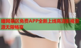 暗网禁区免费APP全新上线高清影视资源无限畅享