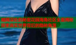 暗网深处的秘密花园海角社区全面揭秘探索真实世界背后的隐秘角落