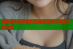 暗网虐杀视频揭秘血腥直播背后黑暗交易真相