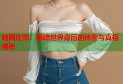 暗网迷踪：黑暗世界背后的秘密与真相揭秘