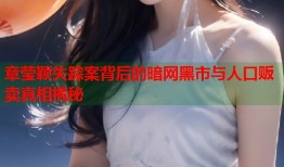 章莹颖失踪案背后的暗网黑市与人口贩卖真相揭秘