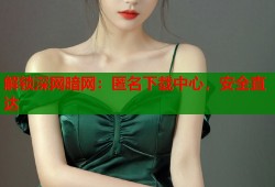 解锁深网暗网：匿名下载中心，安全直达