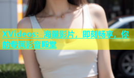 XVideos：海量影片，即刻畅享，你的专属影音殿堂