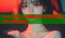 DuckDuckGo暗网搜索引擎隐私保护与访问指南解析