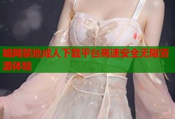 暗网禁地成人下载平台高速安全无限资源体验