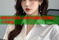 暗网深处的食人秘闻与黑暗交易揭秘三十字标题