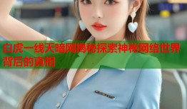 白虎一线天暗网揭秘探索神秘网络世界背后的真相