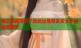 暗区禁网游戏下载地址推荐及安全下载指南解析