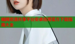 暗网资源共享平台安卓应用官方下载指南大全