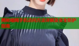 揭秘暗网手机访问方法详解及安全防护指南