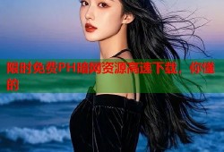 限时免费PH暗网资源高速下载，你懂的