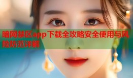 暗网禁区app下载全攻略安全使用与风险防范详解