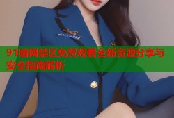 91暗网禁区免费观看全新资源分享与安全指南解析