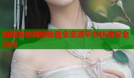 暗网禁地网揭秘最全资源平台快速安全访问