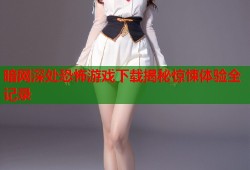 暗网深处恐怖游戏下载揭秘惊悚体验全记录
