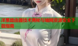 洋葱路由器技术揭秘与暗网资源安全下载指南