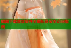 暗网下载地址软件全解析及安全访问指南