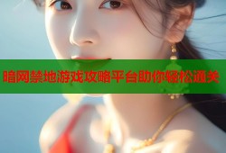暗网禁地游戏攻略平台助你轻松通关