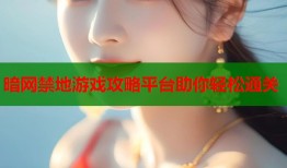 暗网禁地游戏攻略平台助你轻松通关