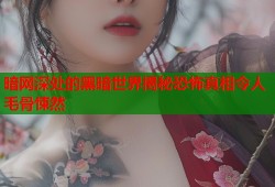暗网深处的黑暗世界揭秘恐怖真相令人毛骨悚然